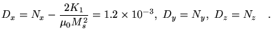 $\displaystyle D_x=N_x-\frac{2K_1}{\mu_0M_s^2}=1.2\times 10^{-3},    D_y=N_y,
   D_z=N_z \quad.$