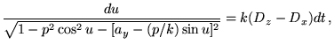 $\displaystyle \frac{du}{\sqrt{1-p^2 \cos^2 u - [a_y-(p/k)\sin
 u]^2}}=k(D_z-D_x)dt  ,$