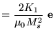 $\displaystyle = \frac{2K_1}{\mu_0 M_s^2}   \mathbf{e}_$
