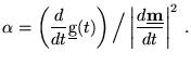 $\displaystyle \alpha=
 \left( \frac{d }{d t}\underline{{\text{g}}}(t) \right) \Big/
 \left\vert \frac{d \underline{\textbf{m}}}{d t}\right\vert^2   .$