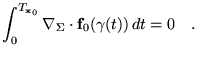 $\displaystyle \int_0^{T_{\textbf{x}_0}} \nabla_\Sigma \cdot \mathbf{f}_0(\gamma(t)) dt=0
 \quad.$