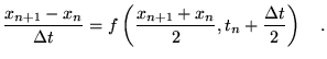 $\displaystyle \frac{x_{n+1}-x_n}{\Delta
 t}=f\left(\frac{x_{n+1}+x_n}{2},t_n+\frac{\Delta t}{2}\right)
 \quad.$