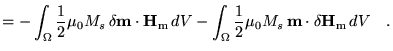 $\displaystyle =-\int_{\Omega} \frac{1}{2} \mu_0
 M_s \delta\textbf{{m}}\cdot{\...
... \frac{1}{2} \mu_0
 M_s \textbf{{m}}\cdot\delta{\mathbf{H}_\text{m}} dV\quad.$