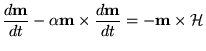 $\displaystyle \frac{d\textbf{{m}}}{dt}-\alpha \textbf{{m}}\times \frac{d\textbf{{m}}}{dt}= - \textbf{{m}}\times {\cal H}_$