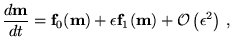 $\displaystyle \frac{d \textbf{{m}}}{d t}= \textbf{f}_0(\textbf{{m}}) +\epsilon
 \textbf{f}_1(\textbf{{m}}) + {\mathcal{O}}\left( \epsilon^2 \right)  ,$