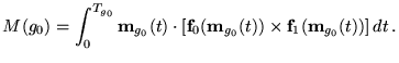 $\displaystyle M(g_0)=\int_0^{T_{g_0}} \textbf{{m}}_{g_0}(t) \cdot
 \left[\textb...
...xtbf{{m}}_{g_0}(t)) \times
 \textbf{f}_1(\textbf{{m}}_{g_0}(t)) \right] dt   .$