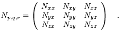 $\displaystyle N_{p,q,r}=\left(\begin{array}{ccc} N_{xx} & N_{xy} &N_{xz}  
 N_{yx} &N_{yy} &N_{yz}  
 N_{zx} &N_{zy} &N_{zz} \end{array} \right) \quad.$