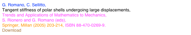 G. Romano, C. Sellitto,
Tangent stiffness of polar shells undergoing large displacements, 
Trends and Applications of Mathematics to Mechanics,
S. Rionero and G. Romano (eds), 
Springer, Millan (2005) 203-214, ISBN 88-470-0269-9.
Download Polar_Shells.pdf